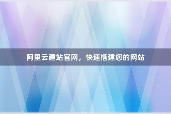 阿里云建站官网,快速搭建您的网站