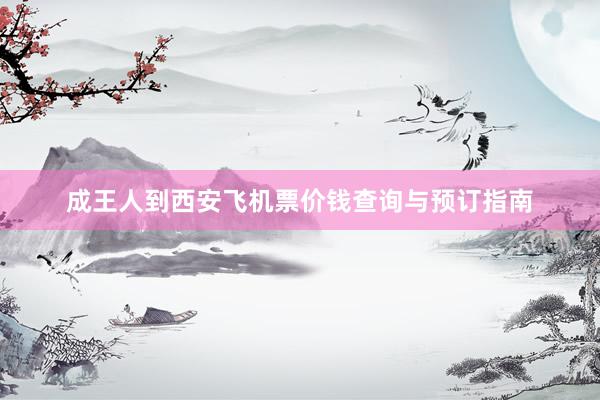 成王人到西安飞机票价钱查询与预订指南