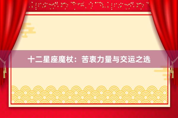 十二星座魔杖：苦衷力量与交运之选