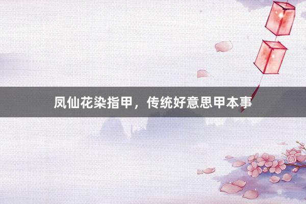 凤仙花染指甲，传统好意思甲本事
