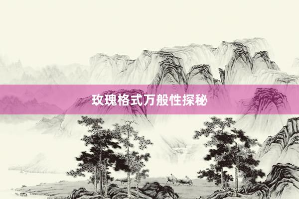玫瑰格式万般性探秘
