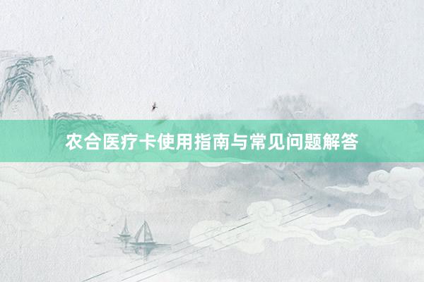 农合医疗卡使用指南与常见问题解答