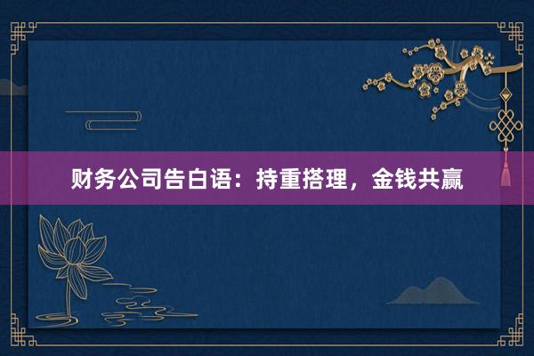 财务公司告白语：持重搭理，金钱共赢