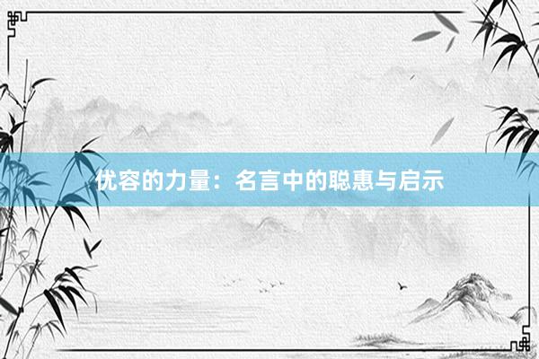优容的力量:名言中的聪惠与启示